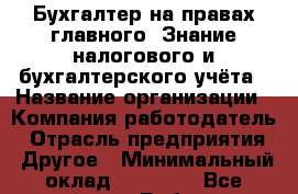 Бухгалтер на правах главного. Знание налогового и бухгалтерского учёта › Название организации ­ Компания-работодатель › Отрасль предприятия ­ Другое › Минимальный оклад ­ 30 000 - Все города Работа » Вакансии   . Московская обл.